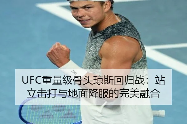 UFC重量级骨头琼斯回归战：站立击打与地面降服的完美融合