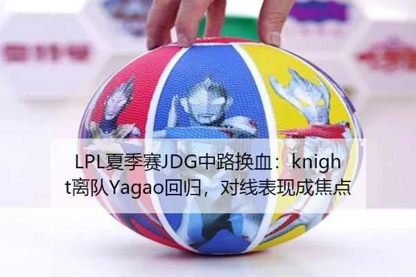 LPL夏季赛JDG中路换血：knight离队Yagao回归，对线表现成焦点