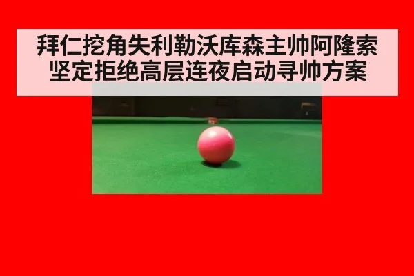 拜仁挖角失利勒沃库森主帅阿隆索坚定拒绝高层连夜启动寻帅方案