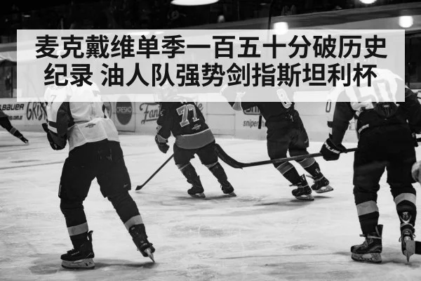 麦克戴维单季一百五十分破历史纪录 油人队强势剑指斯坦利杯
