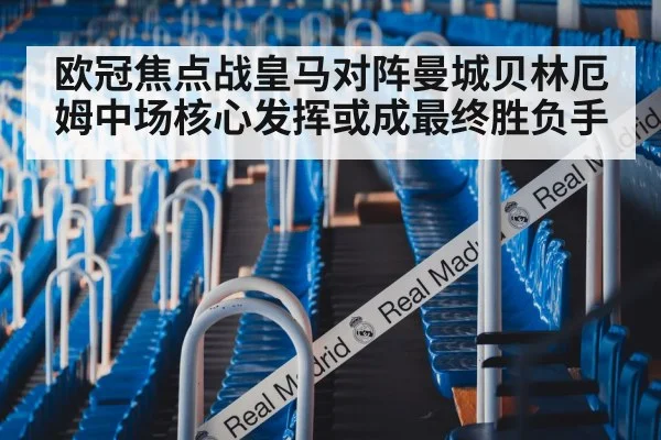 欧冠焦点战皇马对阵曼城贝林厄姆中场核心发挥或成最终胜负手